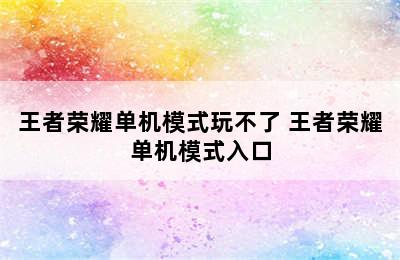 王者荣耀单机模式玩不了 王者荣耀单机模式入口